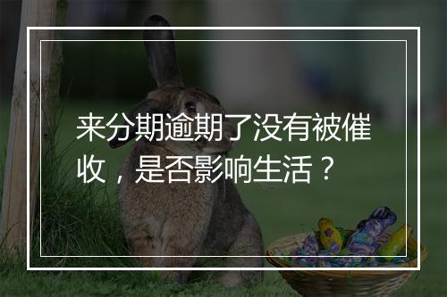 来分期逾期了没有被催收，是否影响生活？