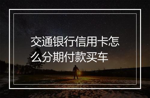 交通银行信用卡怎么分期付款买车