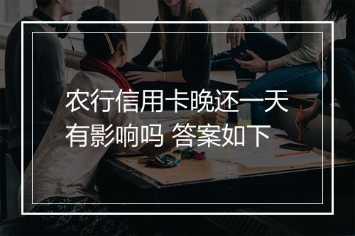 农行信用卡晚还一天有影响吗 答案如下