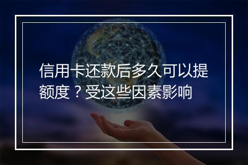 信用卡还款后多久可以提额度？受这些因素影响