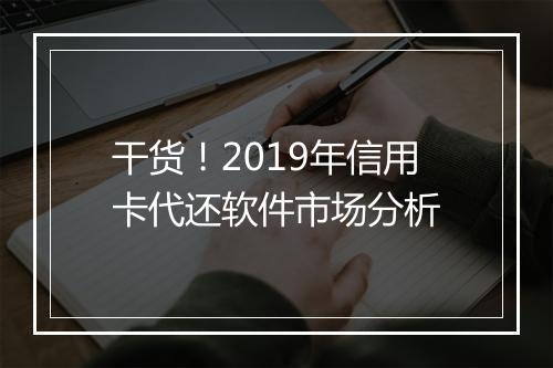 干货！2019年信用卡代还软件市场分析