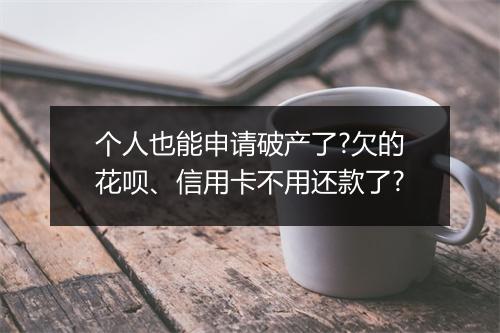 个人也能申请破产了?欠的花呗、信用卡不用还款了?