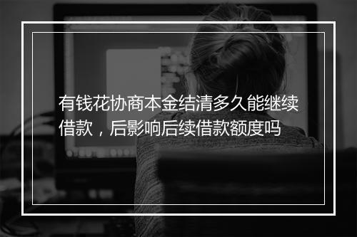 有钱花协商本金结清多久能继续借款，后影响后续借款额度吗