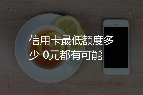 信用卡最低额度多少 0元都有可能