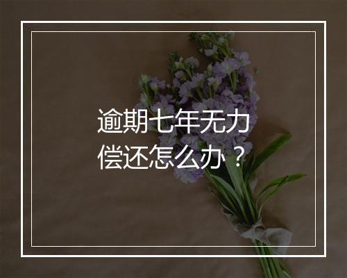 逾期七年无力偿还怎么办？
