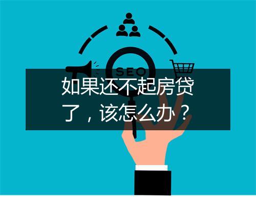 如果还不起房贷了，该怎么办？
