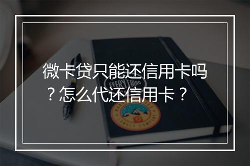 微卡贷只能还信用卡吗？怎么代还信用卡？