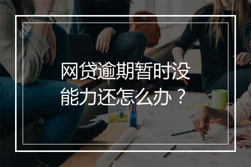 网贷逾期暂时没能力还怎么办？