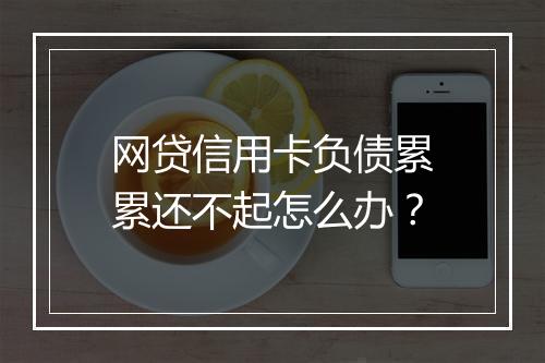 网贷信用卡负债累累还不起怎么办？