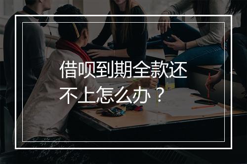 借呗到期全款还不上怎么办？