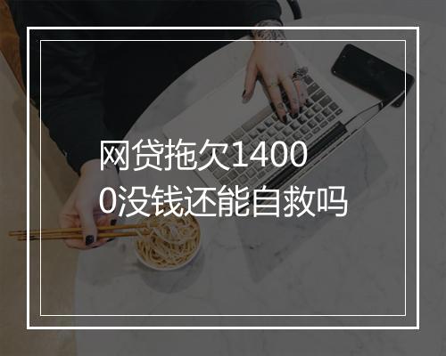 网贷拖欠14000没钱还能自救吗