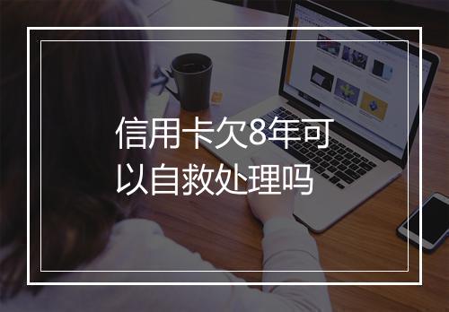 信用卡欠8年可以自救处理吗