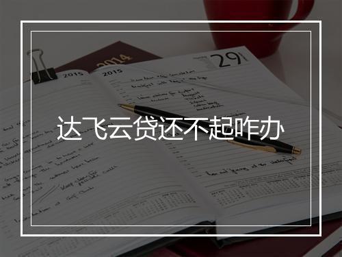 达飞云贷还不起咋办
