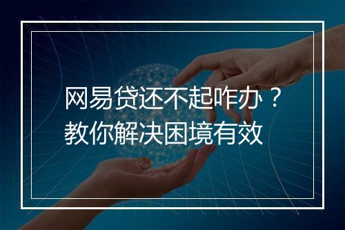 网易贷还不起咋办？教你解决困境有效