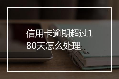 信用卡逾期超过180天怎么处理