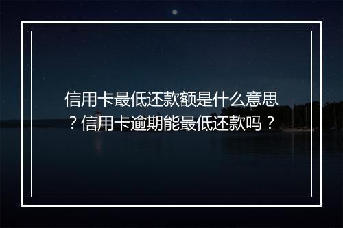 信用卡最低还款额是什么意思？信用卡逾期能最低还款吗？