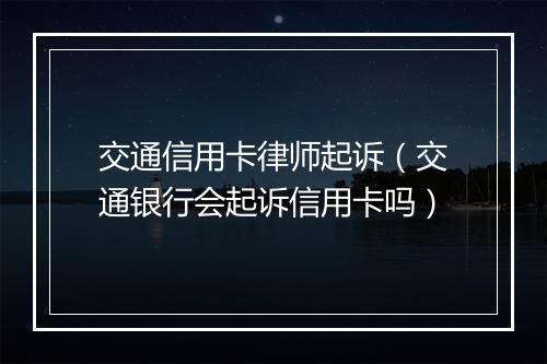 交通信用卡律师起诉（交通银行会起诉信用卡吗）