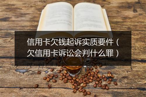 信用卡欠钱起诉实质要件（欠信用卡诉讼会判什么罪）
