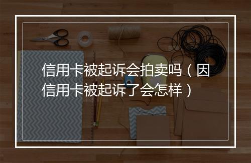 信用卡被起诉会拍卖吗（因信用卡被起诉了会怎样）