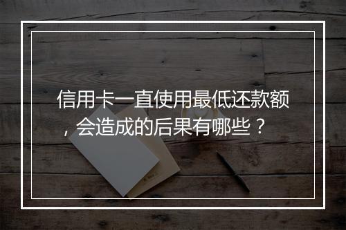 信用卡一直使用最低还款额，会造成的后果有哪些？
