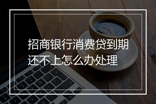 招商银行消费贷到期还不上怎么办处理
