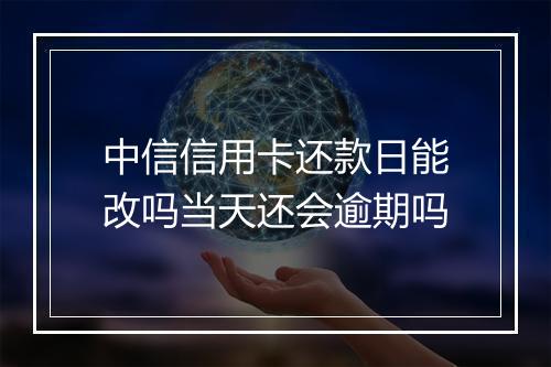中信信用卡还款日能改吗当天还会逾期吗