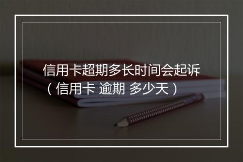 信用卡超期多长时间会起诉（信用卡 逾期 多少天）