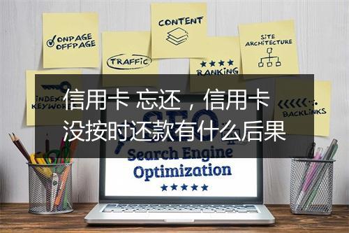 信用卡 忘还，信用卡没按时还款有什么后果