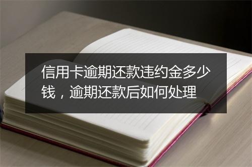 信用卡逾期还款违约金多少钱，逾期还款后如何处理