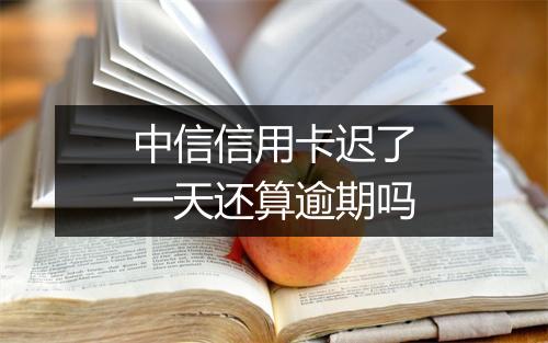 中信信用卡迟了一天还算逾期吗