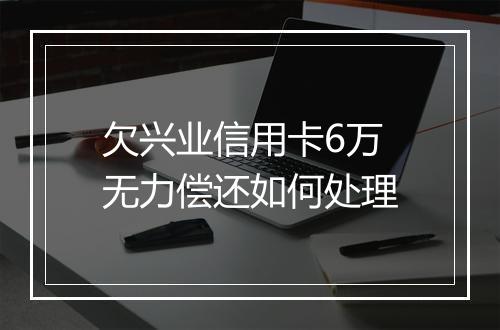 欠兴业信用卡6万无力偿还如何处理