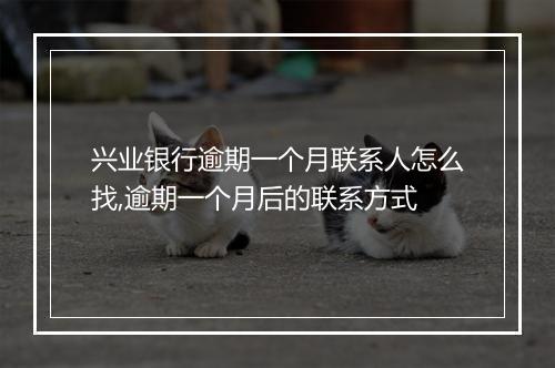 兴业银行逾期一个月联系人怎么找,逾期一个月后的联系方式