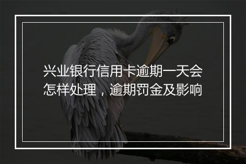 兴业银行信用卡逾期一天会怎样处理，逾期罚金及影响