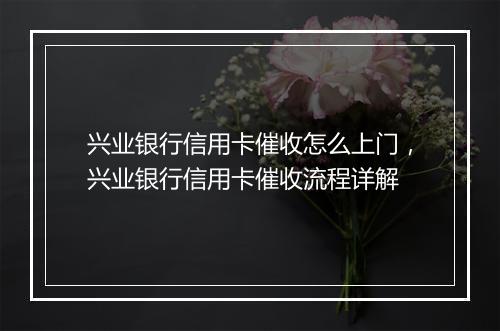 兴业银行信用卡催收怎么上门，兴业银行信用卡催收流程详解
