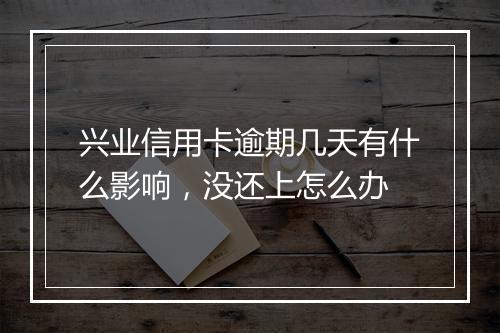 兴业信用卡逾期几天有什么影响，没还上怎么办
