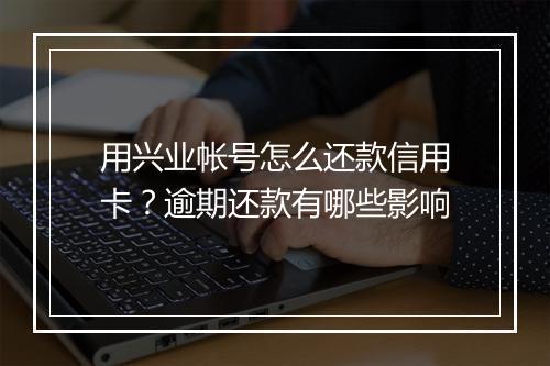 用兴业帐号怎么还款信用卡？逾期还款有哪些影响