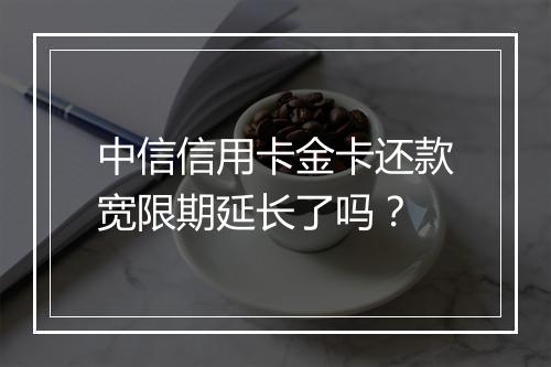 中信信用卡金卡还款宽限期延长了吗？