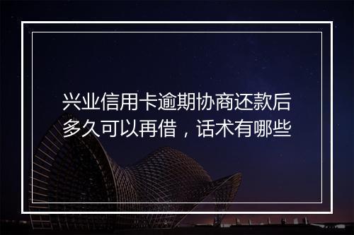 兴业信用卡逾期协商还款后多久可以再借，话术有哪些