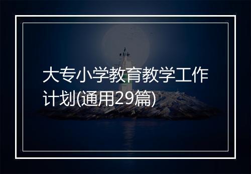 大专小学教育教学工作计划(通用29篇)