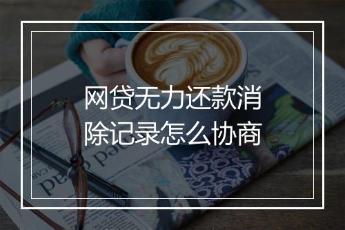 网贷无力还款消除记录怎么协商