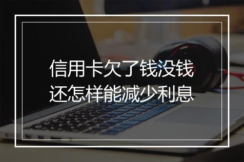 信用卡欠了钱没钱还怎样能减少利息