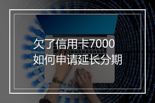 欠了信用卡7000如何申请延长分期