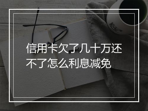 信用卡欠了几十万还不了怎么利息减免
