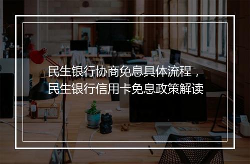 民生银行协商免息具体流程，民生银行信用卡免息政策解读