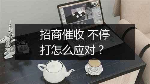 招商催收 不停打怎么应对？
