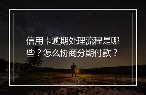 信用卡逾期处理流程是哪些？怎么协商分期付款？