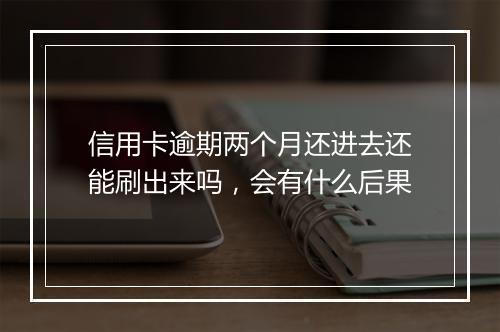 信用卡逾期两个月还进去还能刷出来吗，会有什么后果