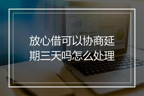 放心借可以协商延期三天吗怎么处理