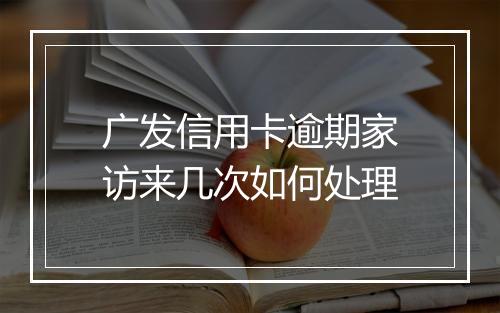 广发信用卡逾期家访来几次如何处理