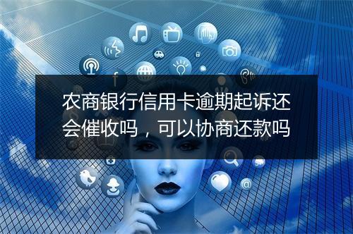 农商银行信用卡逾期起诉还会催收吗，可以协商还款吗